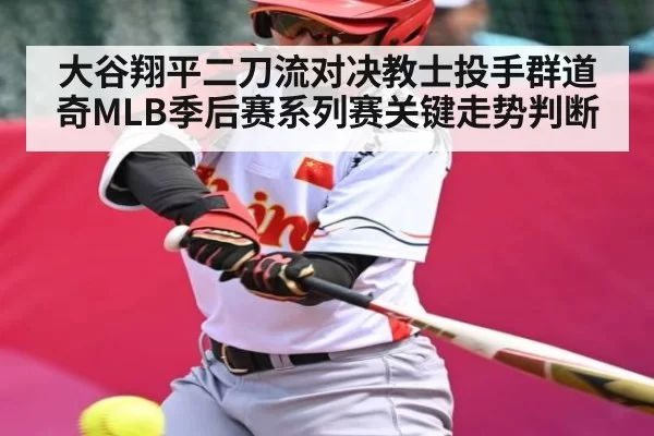 大谷翔平二刀流对决教士投手群道奇MLB季后赛系列赛关键走势判断